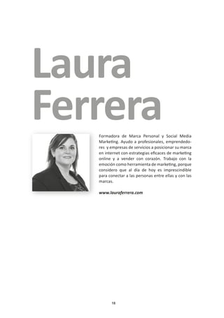 18
Laura
FerreraFormadora de Marca Personal y Social Media
Marketing. Ayudo a profesionales, emprendedo-
res y empresas de...