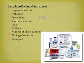 
 Sample collection & transport-
 Preparation of site
 Antisepsis
 Precautions
 Specimen volume
-Adult
-Children
 Number of blood cultures
 Timing of collection
 Transport
 