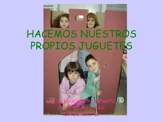 HACEMOS NUESTROS PROPIOS JUGUETES 2º B DE EDUCACIÓN INFANTIL COLEGIO GRISERAS  CURSO 2011/ 12 