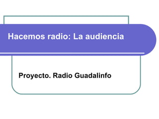 Hacemos radio: La audiencia Proyecto. Radio Guadalinfo 