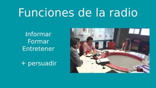 Funciones de la radio
Informar
Formar
Entretener
+ persuadir
 