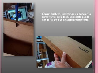 • Con un cuchillo, realizamos un corte en la
parte frontal de la tapa. Este corte puede
ser de 15 cm a 20 cm aproximadamente.
 