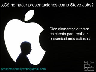 Diez elementos a tomar
en cuenta para realizar
presentaciones exitosas
¿Cómo hacer presentaciones como Steve Jobs?
presentacionesywebs@gmail.com
 