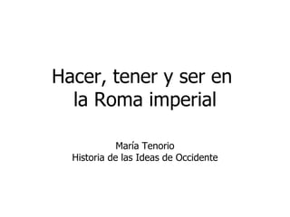 María Tenorio Historia de las Ideas de Occidente Hacer, tener y ser en  la Roma imperial 