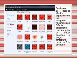 Opciones:   Si deseas efectos especiales en tus imágenes, hacer click en Effects, seleccionar con un click el efecto deseado y luego arrastrarlo hasta la foto deseada 