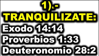 1).-
TRANQUILIZATE:
Exodo 14:14
Proverbios 1:33
Deuteronomio 28:2