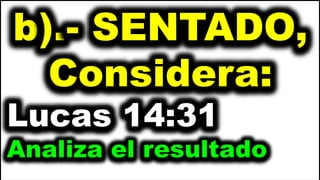 b).- SENTADO,
Considera:
Lucas 14:31
Analiza el resultado