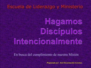Escuela de Liderazgo y MinisterioEscuela de Liderazgo y Ministerio
En busca del cumplimiento de nuestra Misión
Preparado por Joel Encarnación Lorenzo.
 