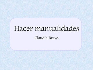 Claudia Bravo
Hacer manualidades
 