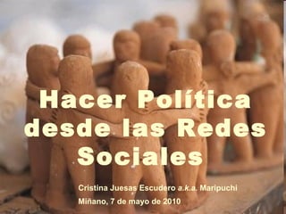 Hacer Política desde las Redes Sociales  Cristina Juesas Escudero  a.k.a.  Maripuchi Miñano, 7 de mayo de 2010 