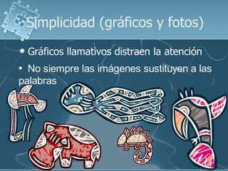 Simplicidad (gráficos y fotos)
   Gráficos llamativos distraen la atención
• No siempre las imágenes sustituyen a las
palabras
 