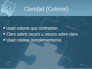 Claridad (Colores)


 Usad colores que contrasten
 Claro sobre oscuro u oscuro sobre claro
 Usad colores complementarios
 