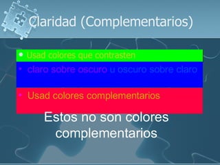 Claridad (Complementarios)

   Usad colores que contrasten
• claro sobre oscuro u oscuro sobre claro

• Usad colores complementarios

        Estos no son colores
         complementarios
 