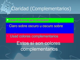Claridad (Complementarios)

   Usad colores que contrasten
• Claro sobre oscuro u oscuro sobre

   claro
• Usad colores complementarios

        Estos sí son colores
         complementarios
 