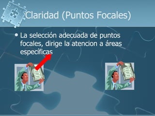 Claridad (Puntos Focales)
   La selección adecuada de puntos
    focales, dirige la atencion a áreas
    específicas
 