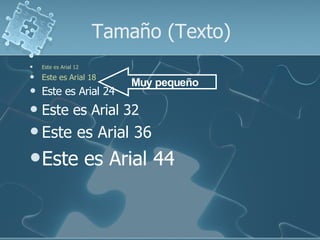Tamaño (Texto)
   Este es Arial 12
   Este es Arial 18
                            Muy pequeño
   Este es Arial 24
   Este es Arial 32
 Este             es Arial 36
 Este                 es Arial 44
 
