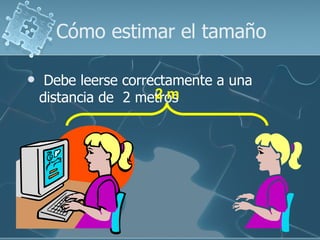 Cómo estimar el tamaño

    Debe leerse correctamente a una
                      2m
    distancia de 2 metros
 