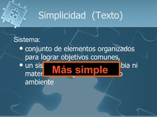 Simplicidad (Texto)

Sistema:
   conjunto de elementos organizados
    para lograr objetivos comunes,
   un sistema aislado no intercambia ni
             Más simple
    materia ni energía con el medio
    ambiente
 