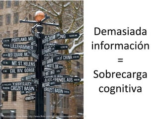 Directions by Peat Bake http://www.flickr.com/photos/mistermoss/3134331944 Demasiada información = Sobrecarga cognitiva 