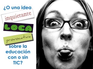 ¿O una idea sobre la educación con o sin TIC? 