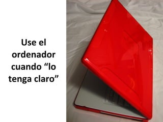 Use el ordenador cuando “lo tenga claro” 