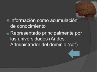  Información como acumulación
de conocimiento
 Representado principalmente por
las universidades (Andes:
Administrador del dominio “co”)
 
