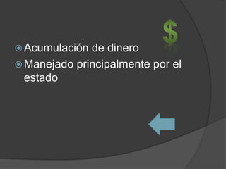  Acumulación de dinero
 Manejado principalmente por el
estado
 