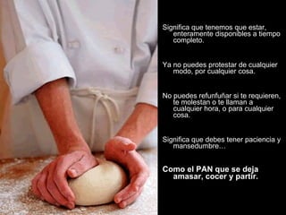 <ul><li>Significa que tenemos que estar, enteramente disponibles a tiempo completo. </li></ul><ul><li>Ya no puedes protest...