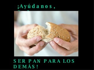 ¡Ayúdanos, Señor, a SER PAN PARA LOS DEMÁS!
