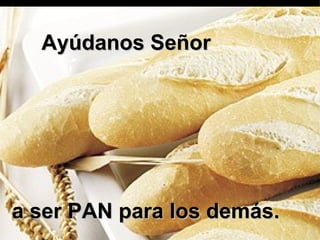 Ayúdanos Señor




a ser PAN para los demás.
 