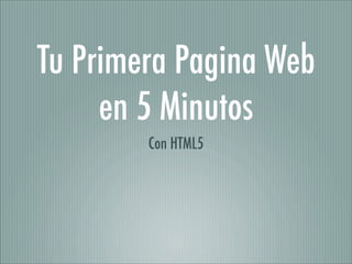 Tu Primera Pagina Web
     en 5 Minutos
        Con HTML5
 