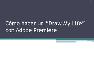Cómo hacer un “Draw My Life” 
con Adobe Premiere 
1 
 