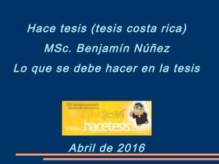 Hace tesis (tesis costa rica)
MSc. Benjamín Núñez
Lo que se debe hacer en la tesis
Abril de 2016
 