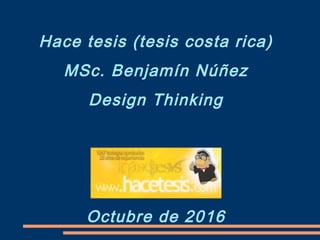 Hace tesis (tesis costa rica)
MSc. Benjamín Núñez
Design Thinking
Octubre de 2016
 