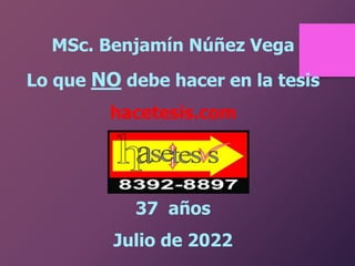 MSc. Benjamín Núñez Vega
Lo que NO debe hacer en la tesis
hacetesis.com
37 años
Julio de 2022
 