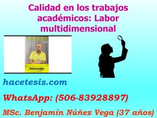 Calidad en los trabajos
académicos: Labor
multidimensional
hacetesis.com
WhatsApp: (506-83928897)
MSc. Benjamín Núñez Vega (37 años)
 