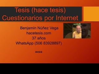 Tesis (hace tesis)
Cuestionarios por Internet
Benjamín Núñez Vega
hacetesis.com
37 años
WhatsApp (506 83928897)
2022
 