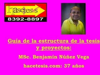 Guía de la estructura de la tesis
y proyectos:
MSc. Benjamín Núñez Vega
hacetesis.com: 37 años
 