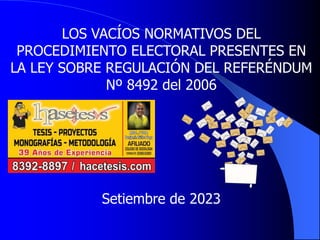 LOS VACÍOS NORMATIVOS DEL
PROCEDIMIENTO ELECTORAL PRESENTES EN
LA LEY SOBRE REGULACIÓN DEL REFERÉNDUM
Nº 8492 del 2006
Setiembre de 2023
 