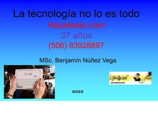 La tecnología no lo es todo
Hacetesis.com
37 años
(506) 83928897
MSc. Benjamín Núñez Vega
2022
 