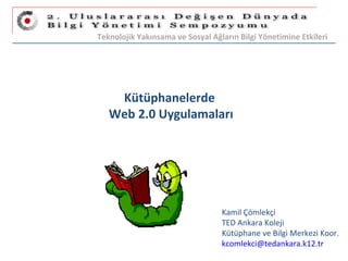 Kütüphanelerde  Web 2.0 Uygulamaları Kamil Çömlekçi TED Ankara Koleji Kütüphane ve Bilgi Merkezi Koor. [email_address]   Teknolojik Yakınsama ve Sosyal Ağların Bilgi Yönetimine Etkileri 