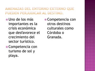  Uno de los más
importantes es la
crisis económica
que desfavorece el
crecimiento del
sector turístico.
 Competencia con
turismo de sol y
playa.
 Competencia con
otros destinos
culturales como
Córdoba o
Granada.
 