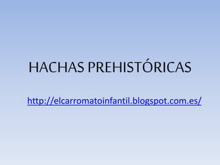 HACHAS PREHISTÓRICAS 
http://elcarromatoinfantil.blogspot.com.es/ 
 