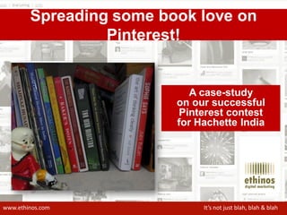 www.ethinos.com It’s not just blah, blah & blah
Spreading some book love on
Pinterest!
A case-study
on our successful
Pinterest contest
for Hachette India
 