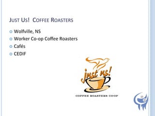 JUST	
  US!	
  	
  COFFEE	
  ROASTERS	
  
  Wolfville,	
  NS	
  
  Worker	
  Co-­‐op	
  Coﬀee	
  Roasters	
  
  Cafés	
  
  CEDIF	
  

 