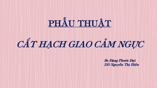PHẪU THUẬT
CẮT HẠCH GIAO CẢM NGỰC
Bs Đặng Phước Đạt
DD Nguyễn Thị Hiền
 