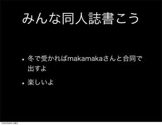 みんな同人誌書こう
•冬で受かればmakamakaさんと合同で
出すよ
•楽しいよ
13年9月28日土曜日
 