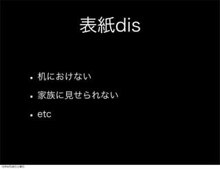 表紙dis
•机におけない
•家族に見せられない
•etc
13年9月28日土曜日
 