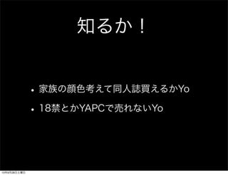 知るか！
•家族の顔色考えて同人誌買えるかYo
•18禁とかYAPCで売れないYo
13年9月28日土曜日
 