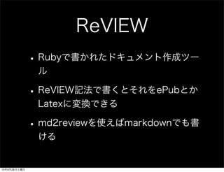 ReVIEW
•Rubyで書かれたドキュメント作成ツー
ル
•ReVIEW記法で書くとそれをePubとか
Latexに変換できる
•md2reviewを使えばmarkdownでも書
ける
13年9月28日土曜日
 